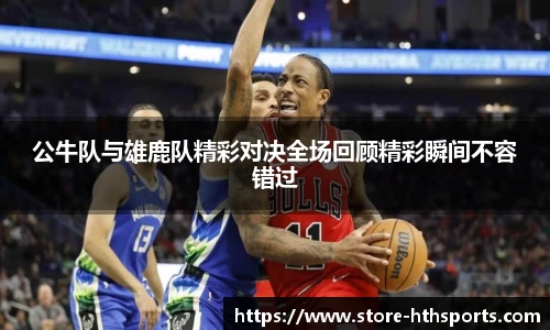 公牛队与雄鹿队精彩对决全场回顾精彩瞬间不容错过