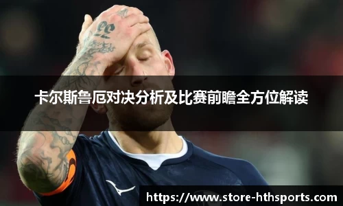 卡尔斯鲁厄对决分析及比赛前瞻全方位解读